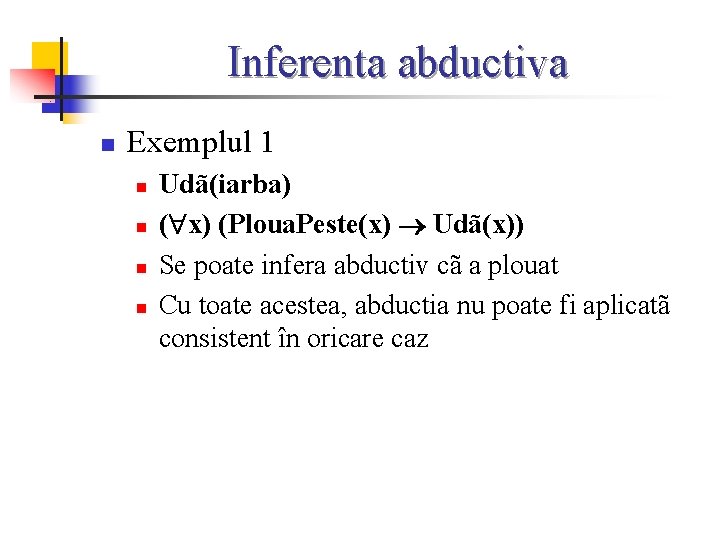 Inferenta abductiva n Exemplul 1 n n Udã(iarba) ( x) (Ploua. Peste(x) Udã(x)) Se