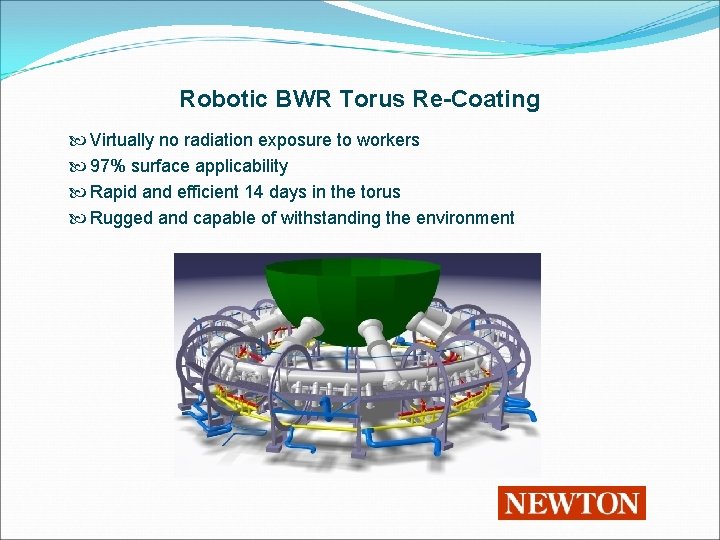 Robotic BWR Torus Re-Coating Virtually no radiation exposure to workers 97% surface applicability Rapid