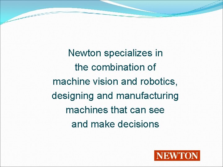 Newton specializes in the combination of machine vision and robotics, designing and manufacturing machines