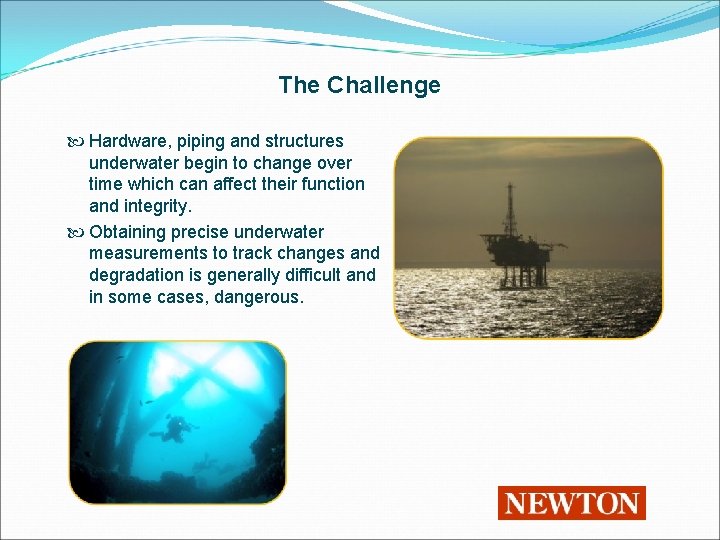 The Challenge Hardware, piping and structures underwater begin to change over time which can