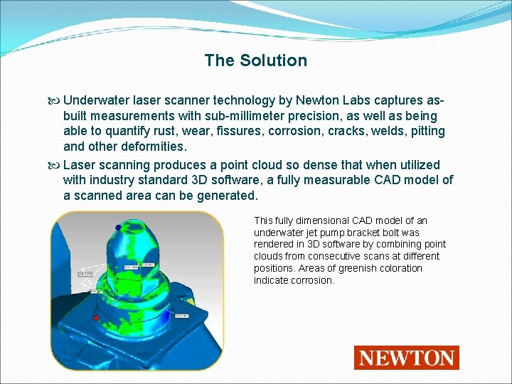 The Solution Underwater laser scanner technology by Newton Labs captures asbuilt measurements with sub-millimeter