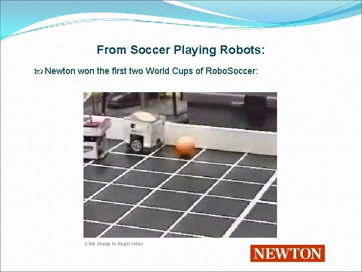 From Soccer Playing Robots: Newton won the first two World Cups of Robo. Soccer: