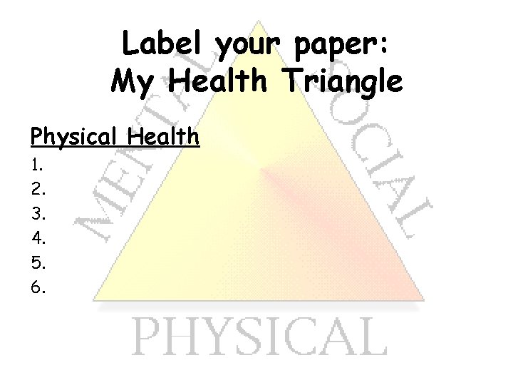 Label your paper: My Health Triangle Physical Health 1. 2. 3. 4. 5. 6.