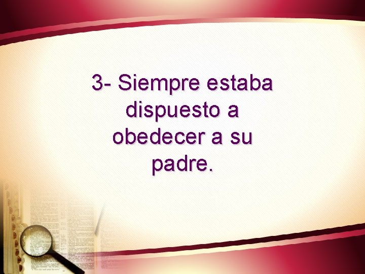 3 - Siempre estaba dispuesto a obedecer a su padre. 