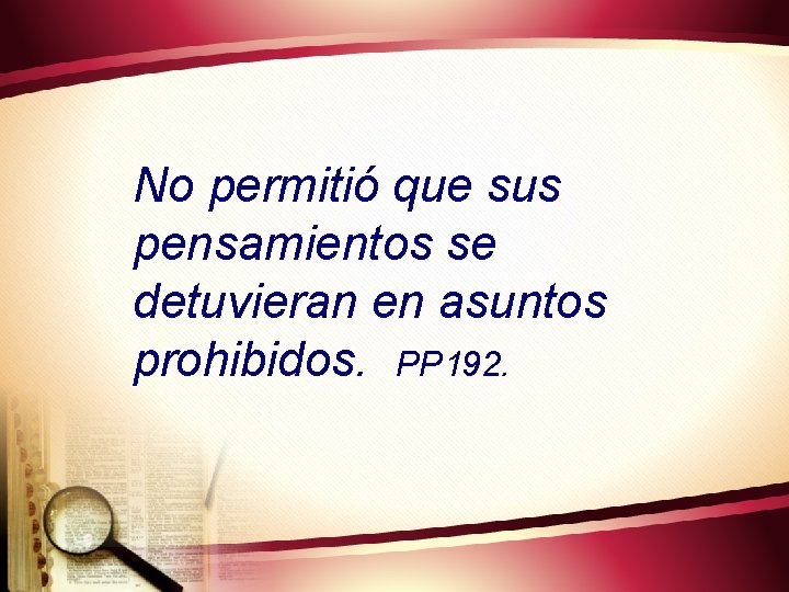 No permitió que sus pensamientos se detuvieran en asuntos prohibidos. PP 192. 