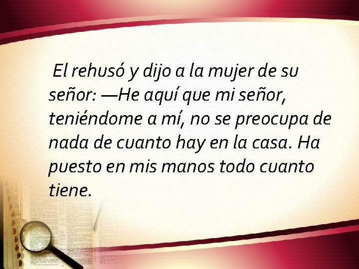 El rehusó y dijo a la mujer de su señor: —He aquí que mi