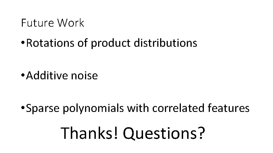 Future Work • Rotations of product distributions • Additive noise • Sparse polynomials with