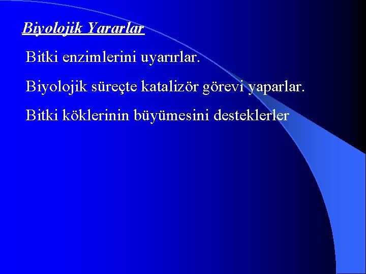 Biyolojik Yararlar Bitki enzimlerini uyarırlar. Biyolojik süreçte katalizör görevi yaparlar. Bitki köklerinin büyümesini desteklerler