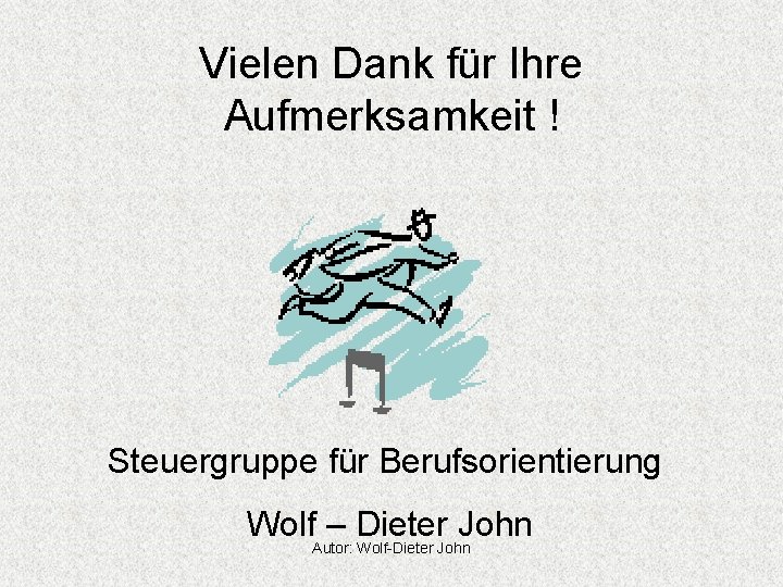 Vielen Dank für Ihre Aufmerksamkeit ! Steuergruppe für Berufsorientierung Wolf – Dieter John Autor: