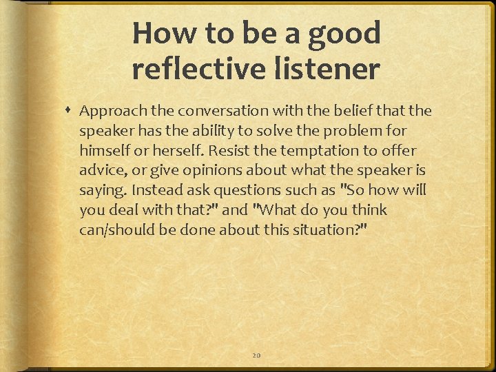 How to be a good reflective listener Approach the conversation with the belief that