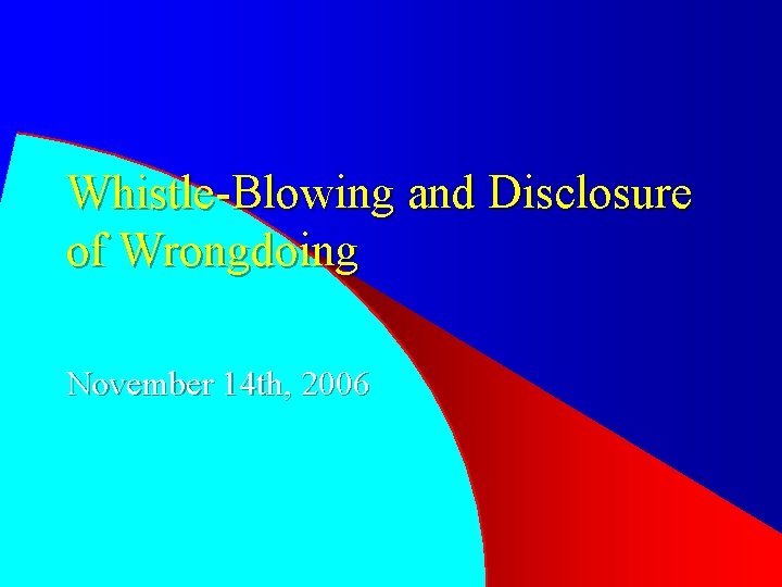 Whistle-Blowing and Disclosure of Wrongdoing November 14 th, 2006 