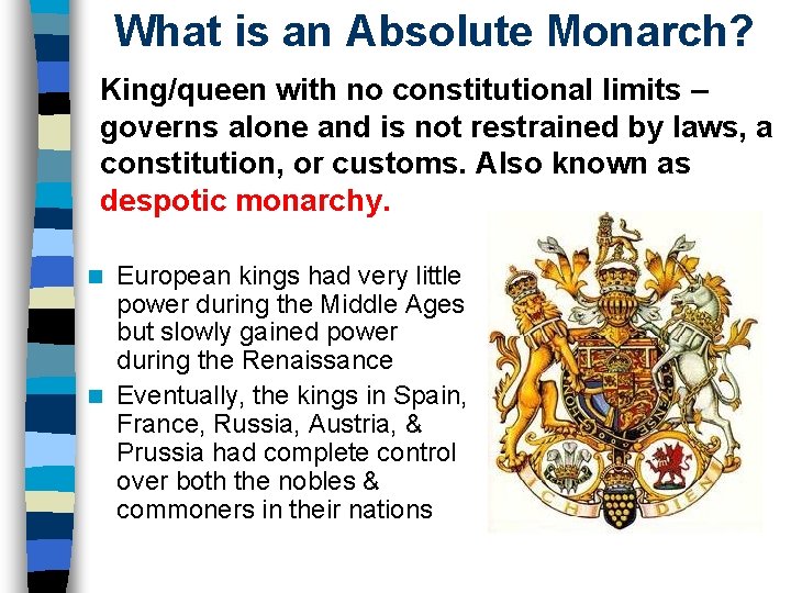 What is an Absolute Monarch? King/queen with no constitutional limits – governs alone and What is an Absolute Monarch? King/queen with no constitutional limits – governs alone and