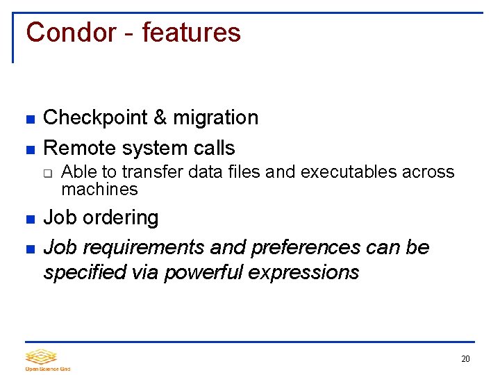 Condor - features Checkpoint & migration Remote system calls Able to transfer data files