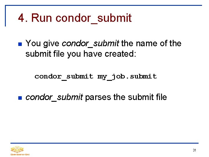 4. Run condor_submit You give condor_submit the name of the submit file you have