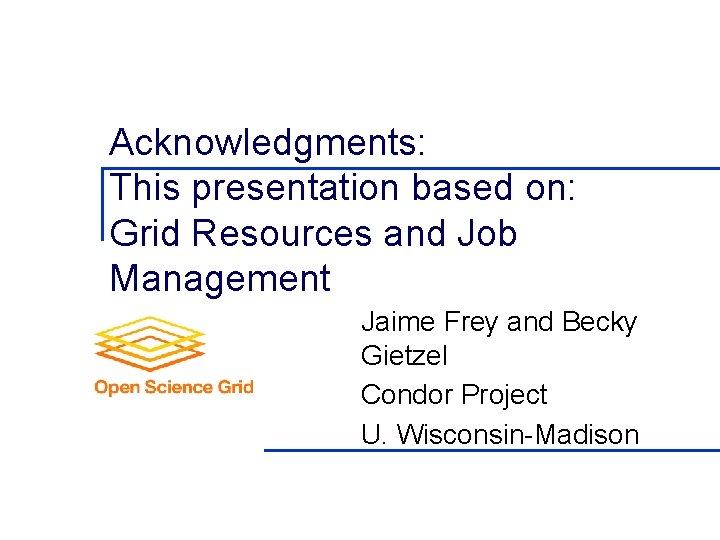 Acknowledgments: This presentation based on: Grid Resources and Job Management Jaime Frey and Becky