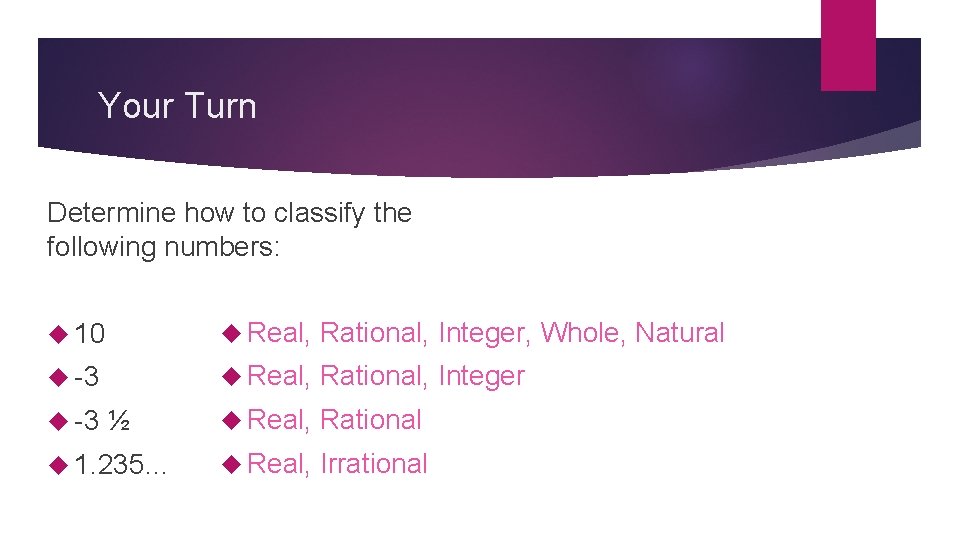 Your Turn Determine how to classify the following numbers: 10 Real, Rational, Integer, Whole,