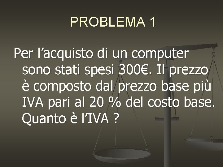 PROBLEMA 1 Per l’acquisto di un computer sono stati spesi 300€. Il prezzo è