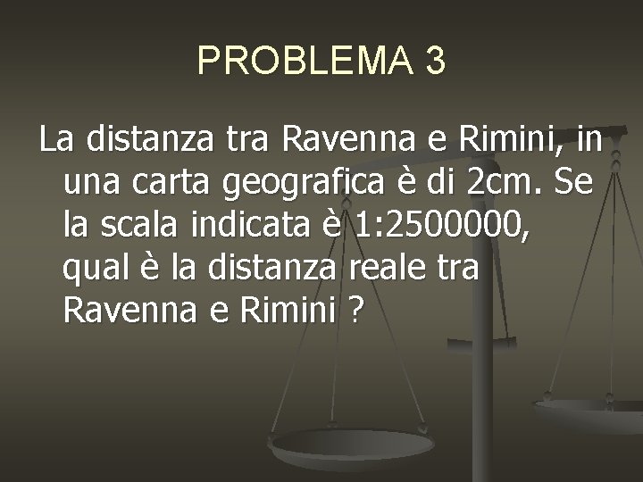 PROBLEMA 3 La distanza tra Ravenna e Rimini, in una carta geografica è di