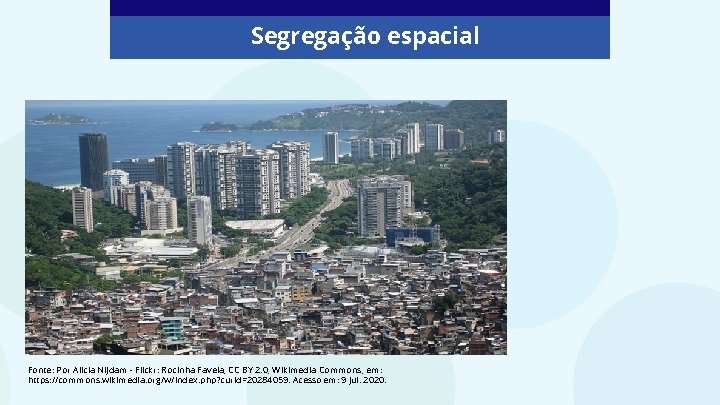 Segregação espacial Fonte: Por Alicia Nijdam - Flickr: Rocinha Favela, CC BY 2. 0, Segregação espacial Fonte: Por Alicia Nijdam - Flickr: Rocinha Favela, CC BY 2. 0,