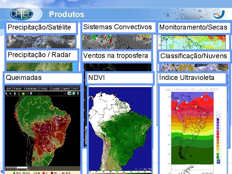 Produtos Precipitação/Satélite Sistemas Convectivos Monitoramento/Secas Precipitação / Radar Ventos na troposfera Classificação/Nuvens Queimadas NDVI