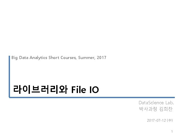 Big Data Analytics Short Courses, Summer, 2017 라이브러리와 File IO Data. Science Lab. 박사과정