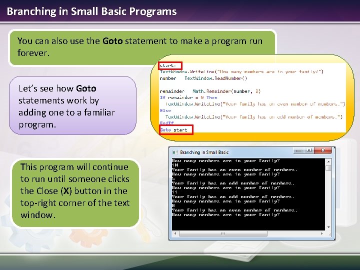 Branching in Small Basic Programs You can also use the Goto statement to make