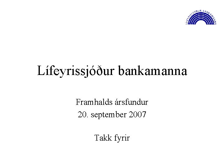 Lífeyrissjóður bankamanna Framhalds ársfundur 20. september 2007 Takk fyrir 