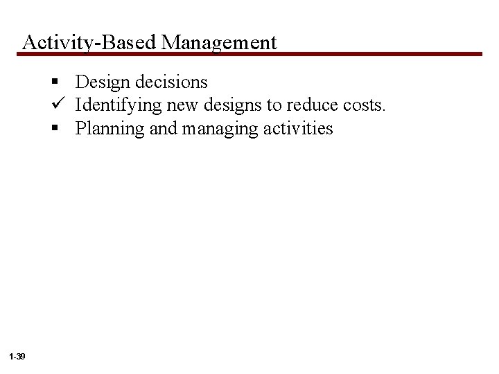 Activity-Based Management § Design decisions ü Identifying new designs to reduce costs. § Planning