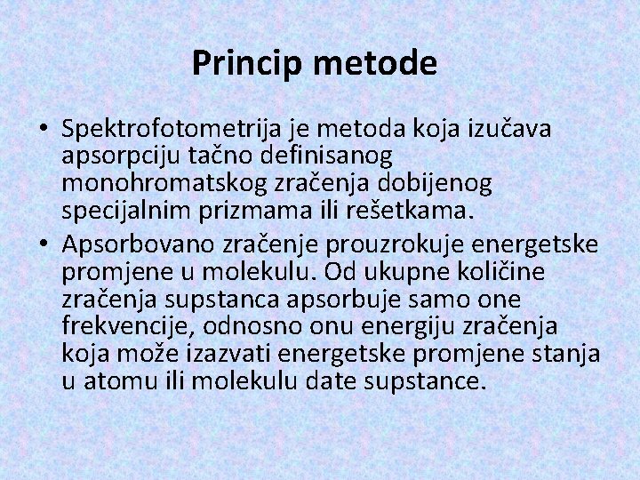 Princip metode • Spektrofotometrija je metoda koja izučava apsorpciju tačno definisanog monohromatskog zračenja dobijenog