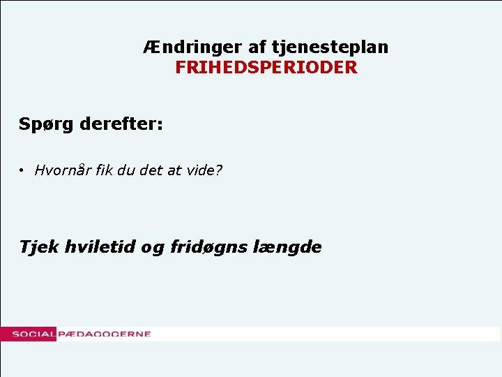 Ændringer af tjenesteplan FRIHEDSPERIODER Spørg derefter: • Hvornår fik du det at vide? Tjek