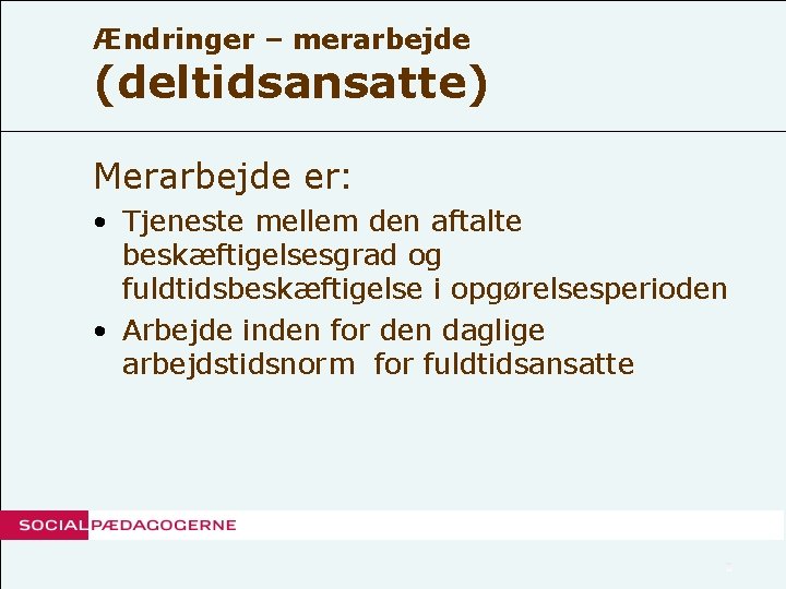 Ændringer – merarbejde (deltidsansatte) Merarbejde er: • Tjeneste mellem den aftalte beskæftigelsesgrad og fuldtidsbeskæftigelse