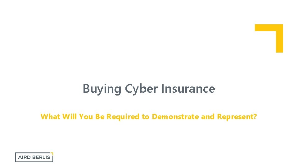 Buying Cyber Insurance What Will You Be Required to Demonstrate and Represent? 