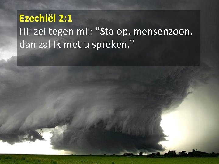 Ezechiël 2: 1 Hij zei tegen mij: "Sta op, mensenzoon, dan zal Ik met