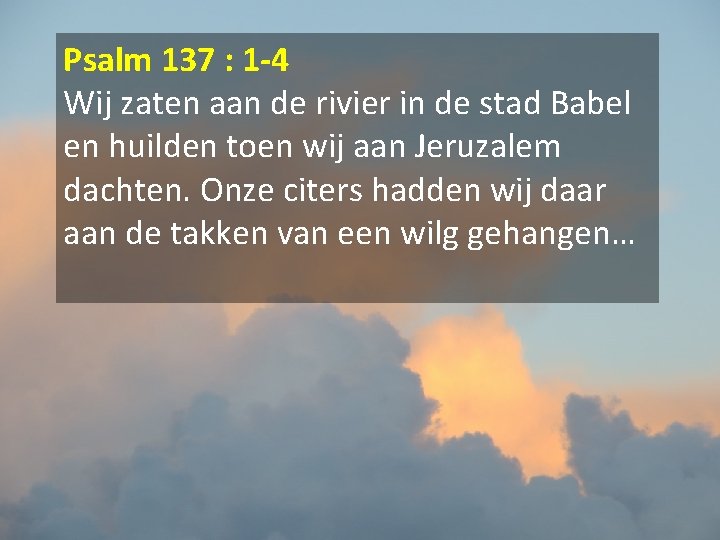 Psalm 137 : 1 -4 Wij zaten aan de rivier in de stad Babel