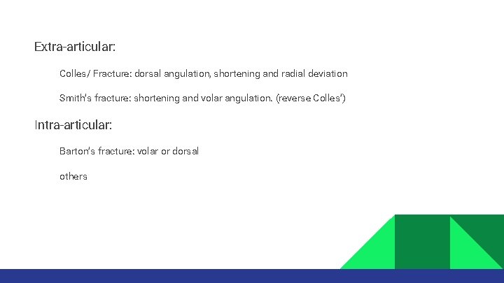 Extra-articular: Colles/ Fracture: dorsal angulation, shortening and radial deviation Smith’s fracture: shortening and volar