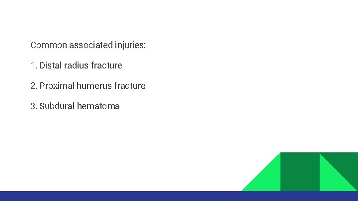 Common associated injuries: 1. Distal radius fracture 2. Proximal humerus fracture 3. Subdural hematoma