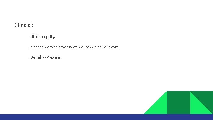 Clinical: • • • Skin integrity. Assess compartments of leg: needs serial exam. Serial