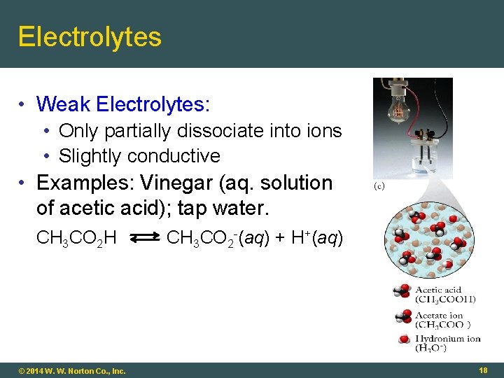 Electrolytes • Weak Electrolytes: • Only partially dissociate into ions • Slightly conductive •