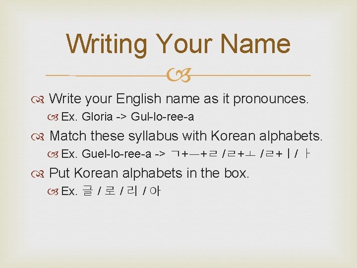 Writing Your Name Write your English name as it pronounces. Ex. Gloria -> Gul-lo-ree-a