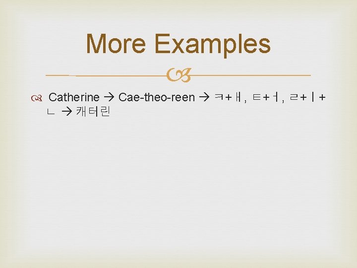 More Examples Catherine Cae-theo-reen ㅋ+ㅐ, ㅌ+ㅓ, ㄹ+ㅣ+ ㄴ 캐터린 
