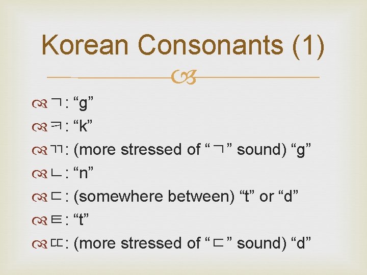 Korean Consonants (1) ㄱ: “g” ㅋ: “k” ㄲ: (more stressed of “ㄱ” sound) “g”