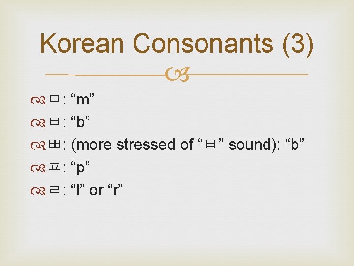 Korean Consonants (3) ㅁ: “m” ㅂ: “b” ㅃ: (more stressed of “ㅂ” sound): “b”