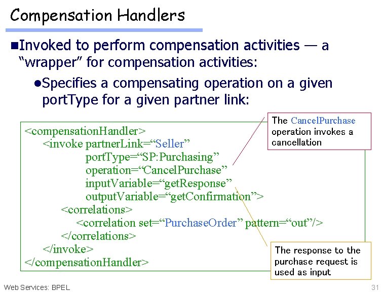 Compensation Handlers n Invoked to perform compensation activities — a “wrapper” for compensation activities: