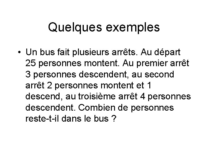 Quelques exemples • Un bus fait plusieurs arrêts. Au départ 25 personnes montent. Au