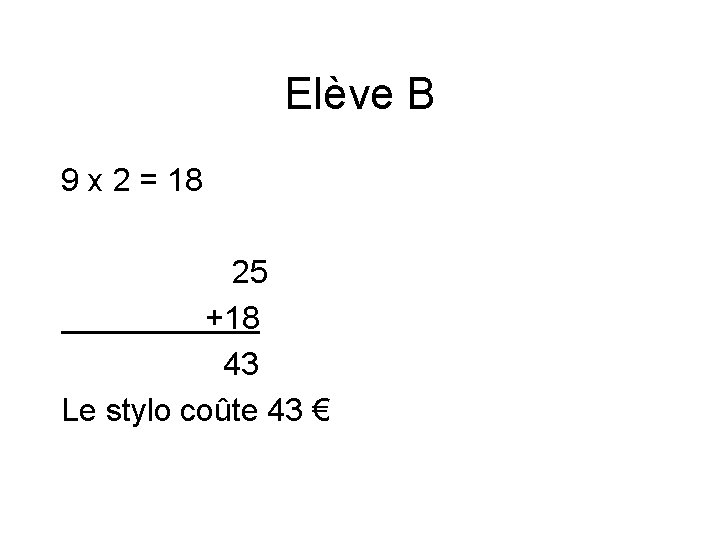 Elève B 9 x 2 = 18 25 +18 43 Le stylo coûte 43