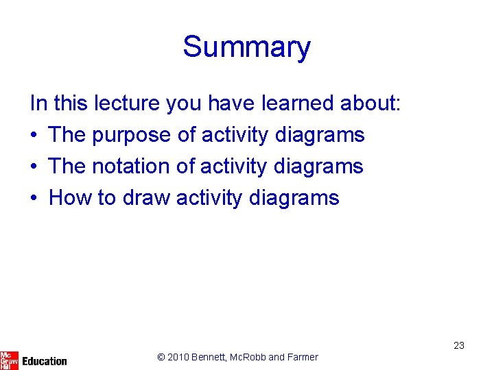Summary In this lecture you have learned about: • The purpose of activity diagrams