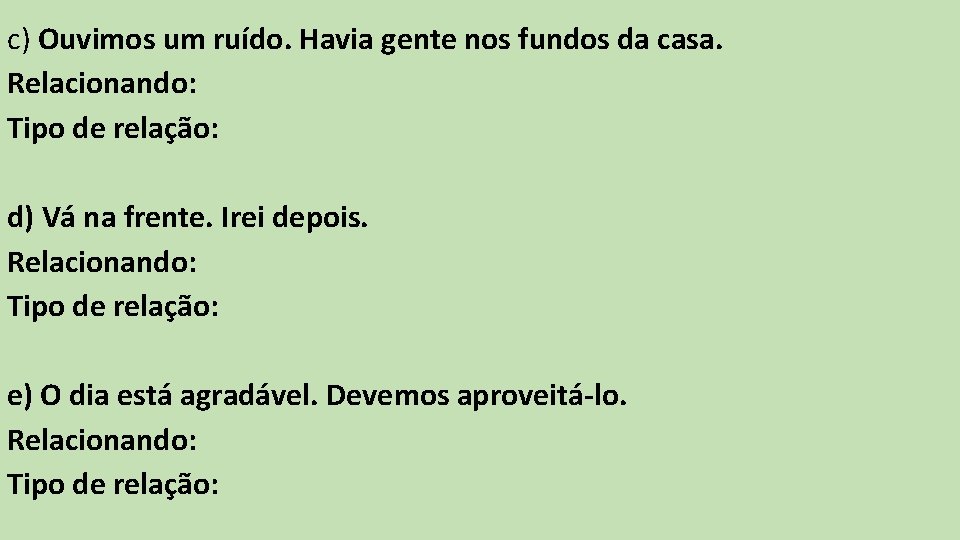 c) Ouvimos um ruído. Havia gente nos fundos da casa. Relacionando: Tipo de relação: c) Ouvimos um ruído. Havia gente nos fundos da casa. Relacionando: Tipo de relação: