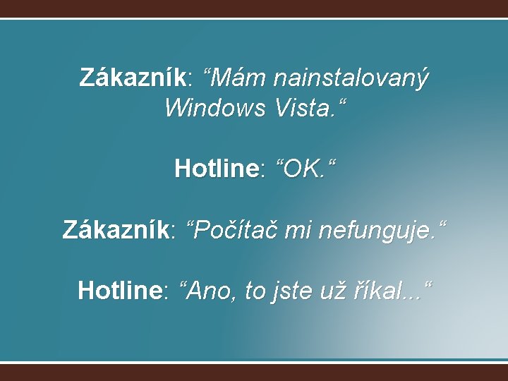 Zákazník: “Mám nainstalovaný Windows Vista. “ Hotline: “OK. “ Zákazník: “Počítač mi nefunguje. “