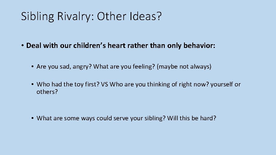 Sibling Rivalry: Other Ideas? • Deal with our children’s heart rather than only behavior: