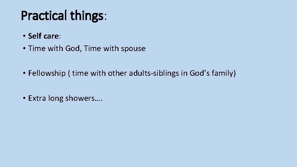 Practical things: • Self care: • Time with God, Time with spouse • Fellowship